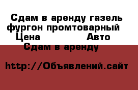 Сдам в аренду газель фургон промтоварный › Цена ­ 30 000 -  Авто » Сдам в аренду   